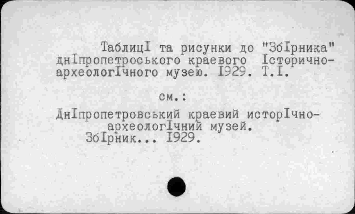 ﻿Таблиці та рисунки до "Збірника" дніпропетроського краевого Історично-археологічного музею. 1929. Т.І.
см. :
Дніпропетровський краевий исторічно-археологічнии музей.
Збірник... 1929.